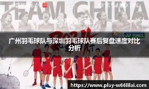 广州羽毛球队与深圳羽毛球队赛后复盘速度对比分析