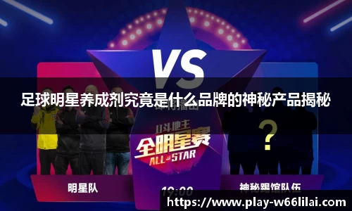 足球明星养成剂究竟是什么品牌的神秘产品揭秘